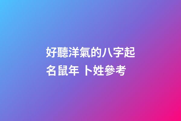 好聽洋氣的八字起名鼠年 卜姓參考